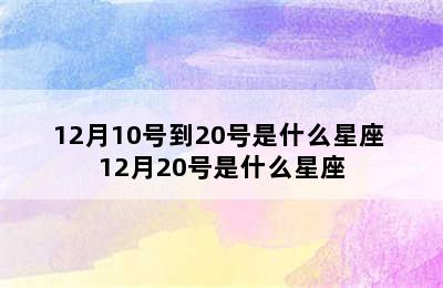 12月10号到20号是什么星座 12月20号是什么星座